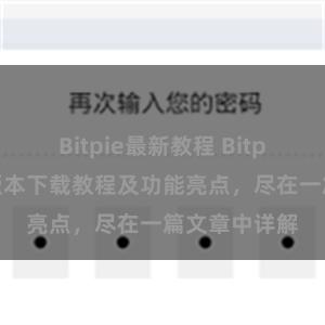   Bitpie最新教程 Bitpie钱包最新版本下载教程及功能亮点，尽在一篇文章中详解