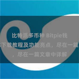   比特派多币种 Bitpie钱包最新版本下载教程及功能亮点，尽在一篇文章中详解