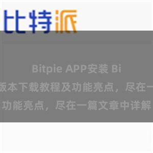   Bitpie APP安装 Bitpie钱包最新版本下载教程及功能亮点，尽在一篇文章中详解