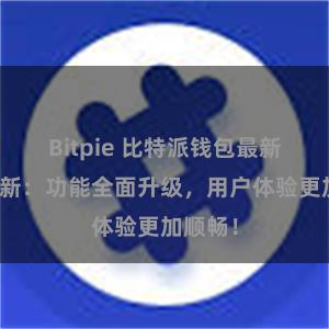 Bitpie 比特派钱包最新版本更新：功能全面升级，用户体验更加顺畅！