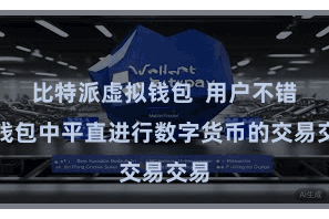 比特派虚拟钱包  用户不错在钱包中平直进行数字货币的交易交易