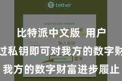 比特派中文版  用户只需要通过私钥即可对我方的数字财富进步履止