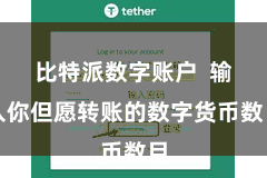 比特派数字账户 输入你但愿转账的数字货币数目