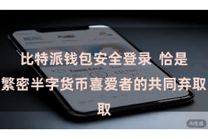 比特派钱包安全登录  恰是繁密半字货币喜爱者的共同弃取